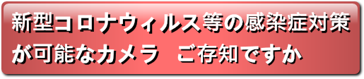 新型コロナウイルス等の感染症対策が可能なカメラ　ご存じですか